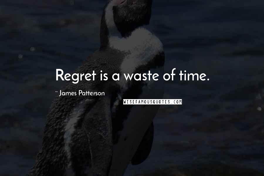James Patterson Quotes: Regret is a waste of time.