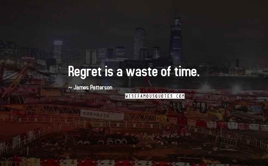 James Patterson Quotes: Regret is a waste of time.
