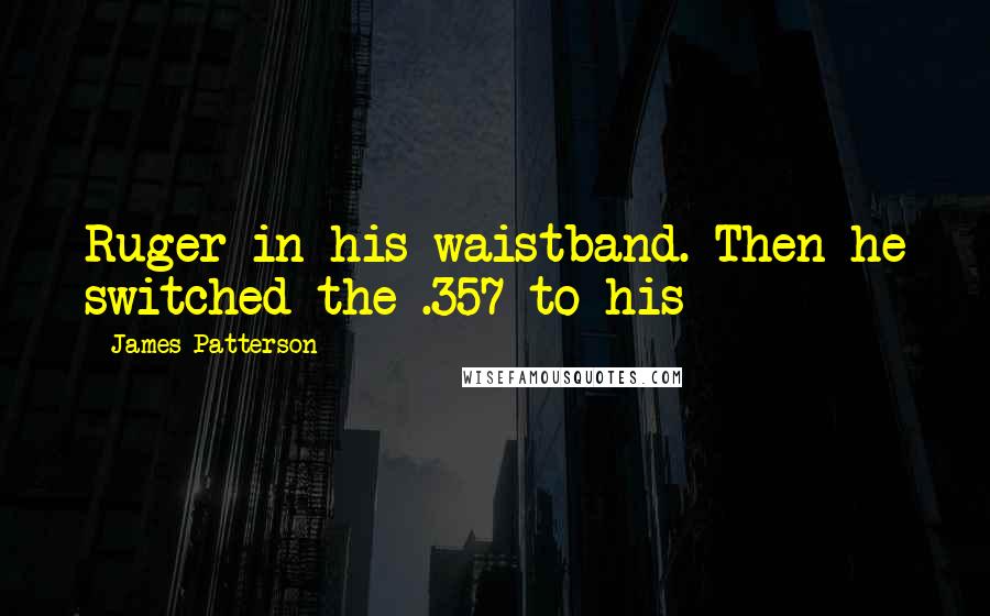 James Patterson Quotes: Ruger in his waistband. Then he switched the .357 to his