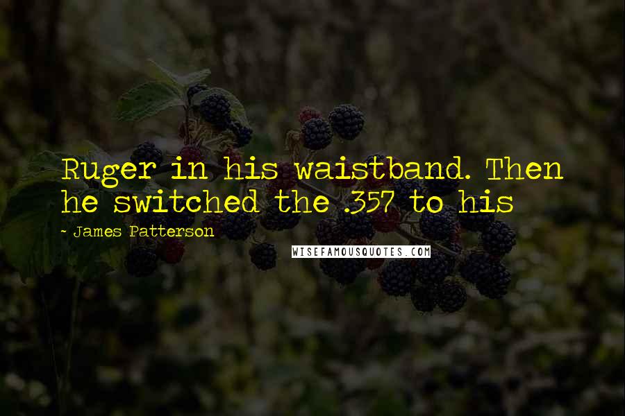 James Patterson Quotes: Ruger in his waistband. Then he switched the .357 to his