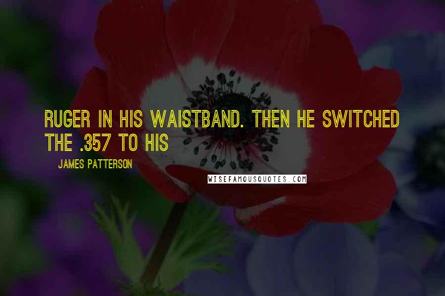 James Patterson Quotes: Ruger in his waistband. Then he switched the .357 to his