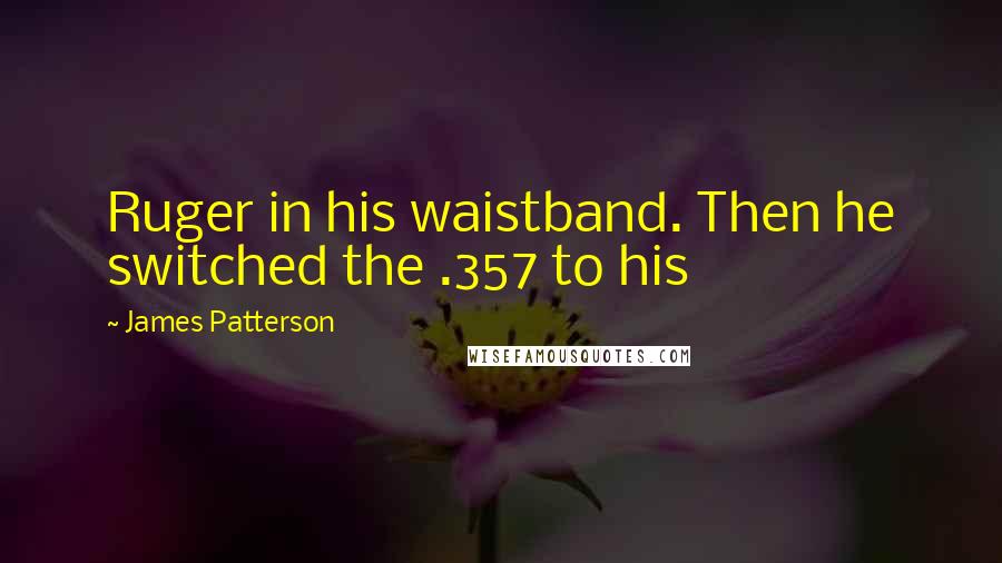 James Patterson Quotes: Ruger in his waistband. Then he switched the .357 to his