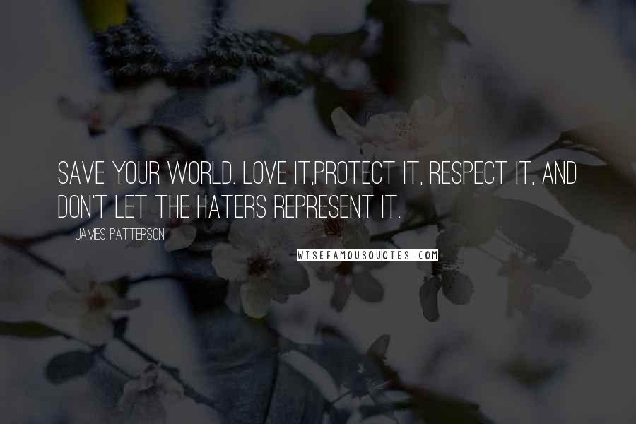 James Patterson Quotes: Save your world. Love it,protect it, respect it, and don't let the haters represent it.