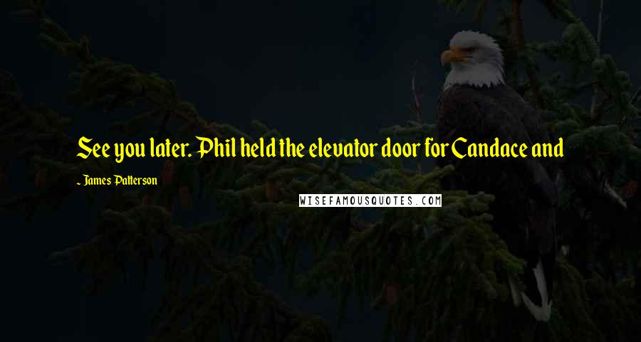 James Patterson Quotes: See you later. Phil held the elevator door for Candace and
