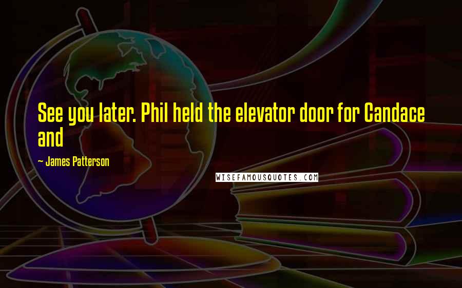 James Patterson Quotes: See you later. Phil held the elevator door for Candace and