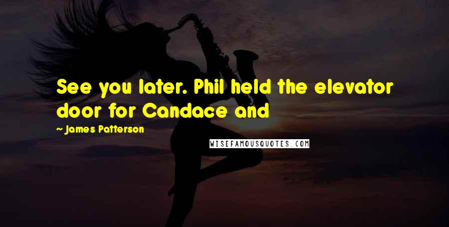James Patterson Quotes: See you later. Phil held the elevator door for Candace and