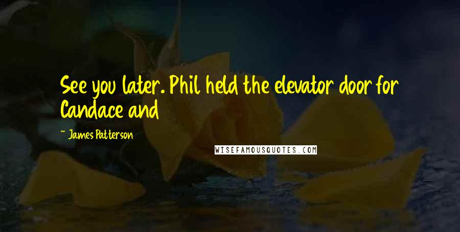 James Patterson Quotes: See you later. Phil held the elevator door for Candace and