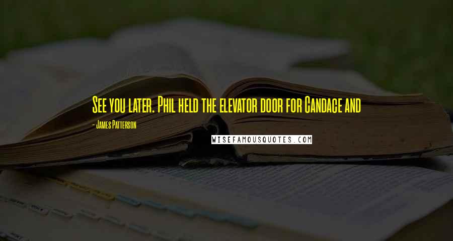 James Patterson Quotes: See you later. Phil held the elevator door for Candace and