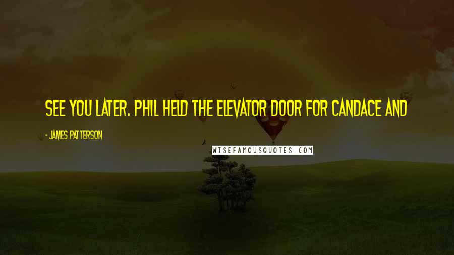 James Patterson Quotes: See you later. Phil held the elevator door for Candace and