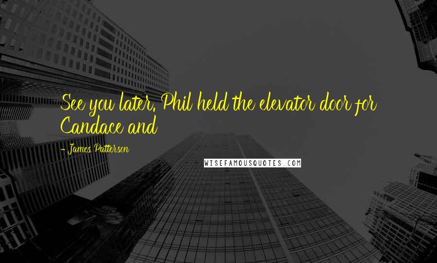 James Patterson Quotes: See you later. Phil held the elevator door for Candace and