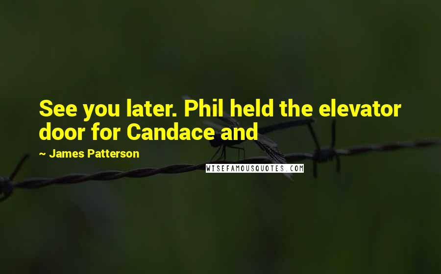 James Patterson Quotes: See you later. Phil held the elevator door for Candace and
