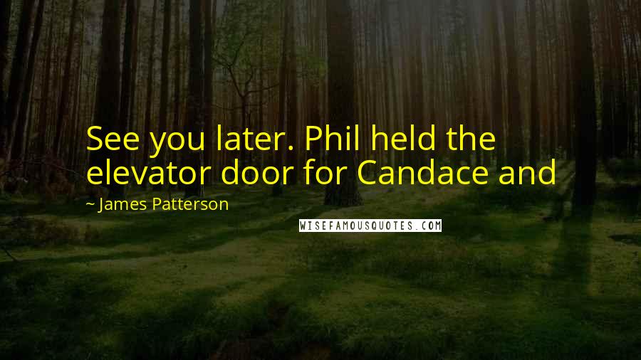 James Patterson Quotes: See you later. Phil held the elevator door for Candace and