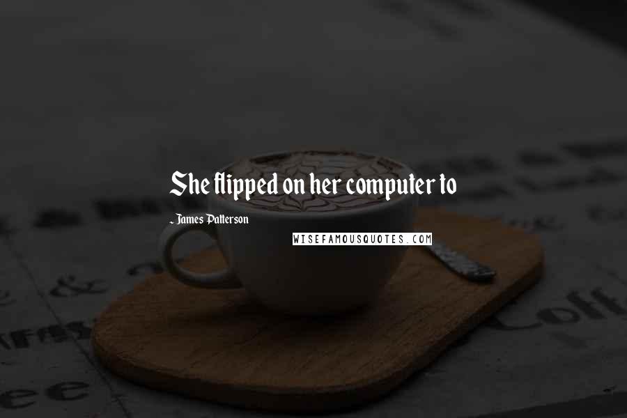 James Patterson Quotes: She flipped on her computer to