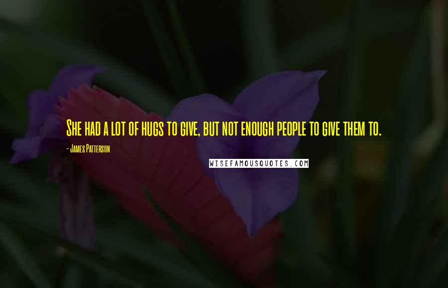 James Patterson Quotes: She had a lot of hugs to give, but not enough people to give them to.