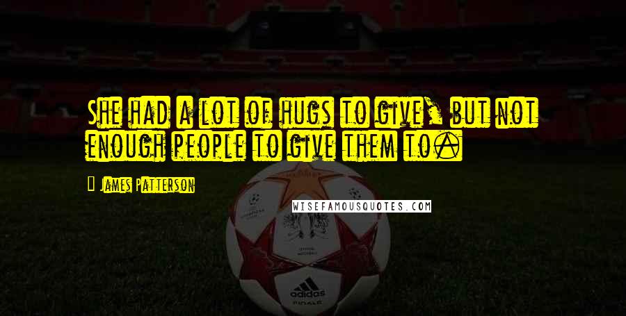 James Patterson Quotes: She had a lot of hugs to give, but not enough people to give them to.