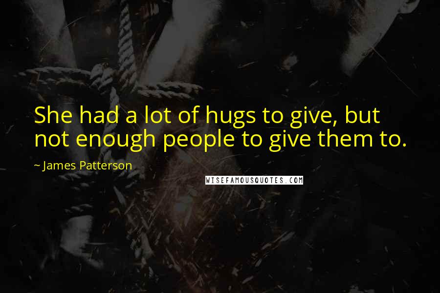 James Patterson Quotes: She had a lot of hugs to give, but not enough people to give them to.