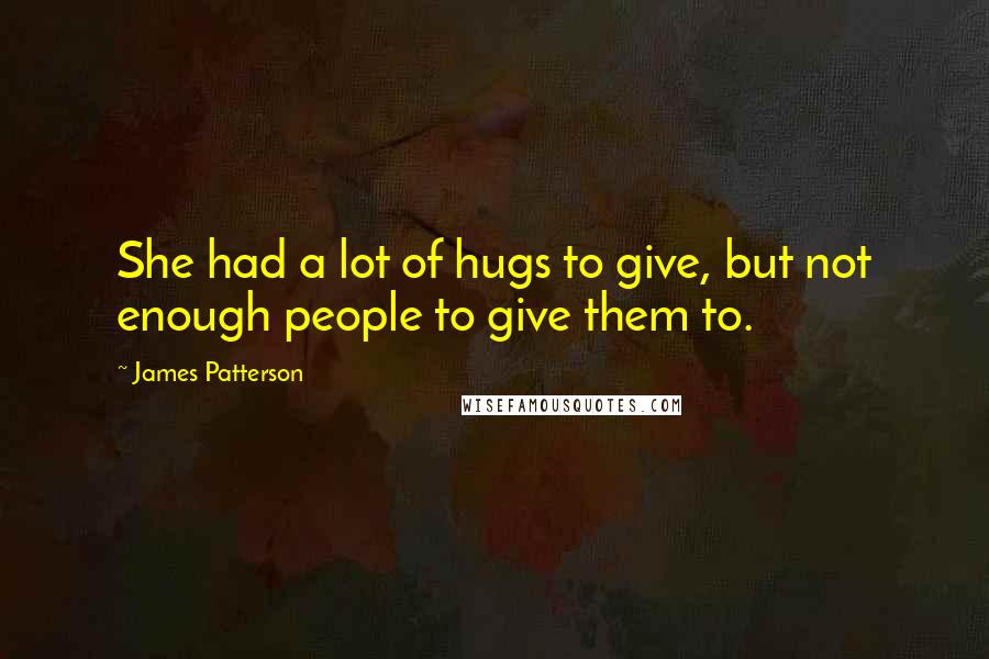 James Patterson Quotes: She had a lot of hugs to give, but not enough people to give them to.