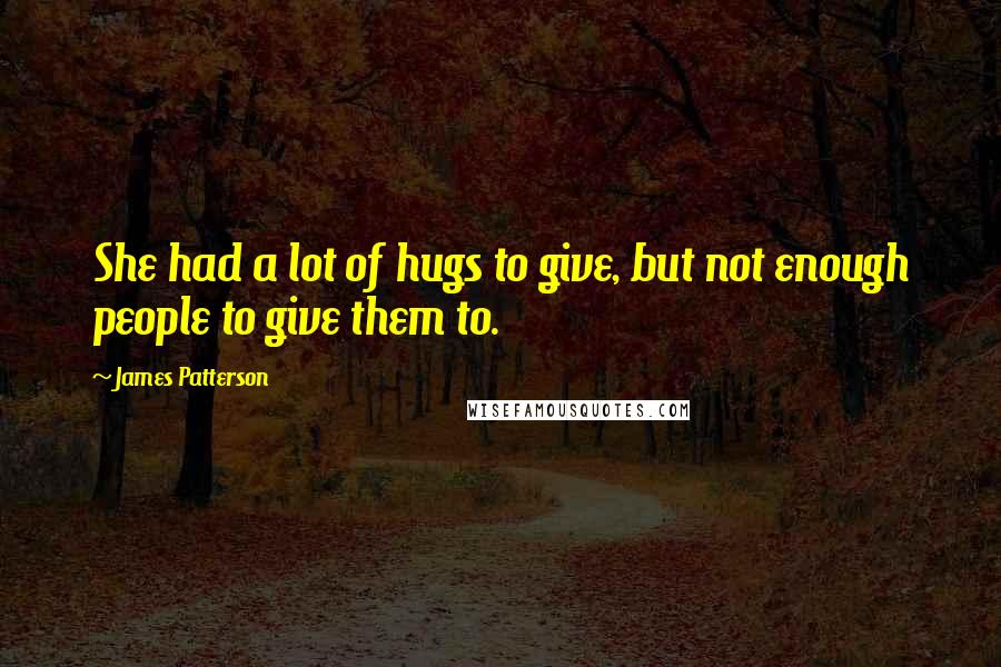 James Patterson Quotes: She had a lot of hugs to give, but not enough people to give them to.