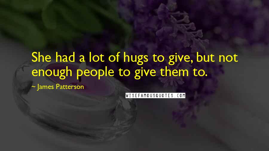 James Patterson Quotes: She had a lot of hugs to give, but not enough people to give them to.