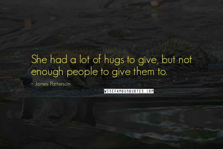 James Patterson Quotes: She had a lot of hugs to give, but not enough people to give them to.