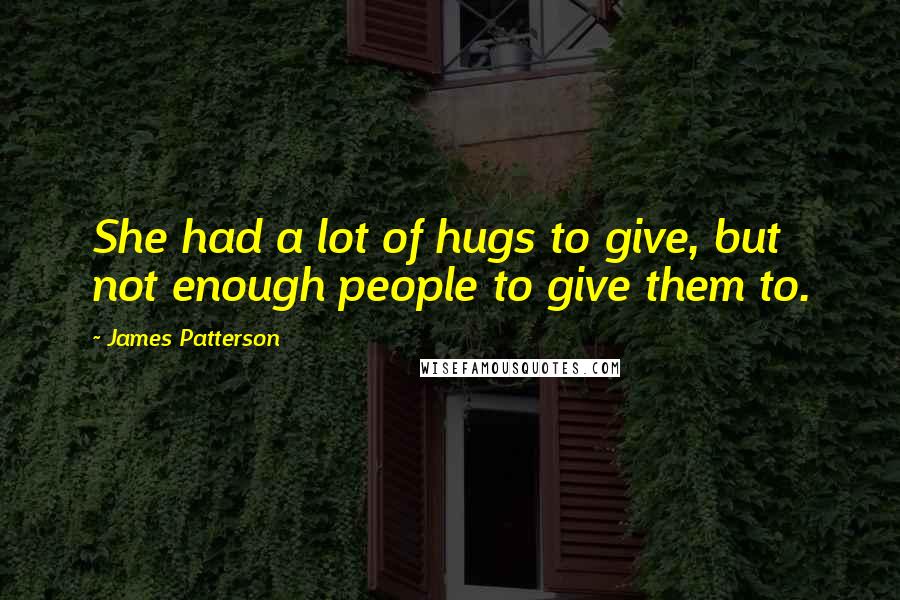 James Patterson Quotes: She had a lot of hugs to give, but not enough people to give them to.