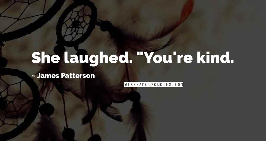 James Patterson Quotes: She laughed. "You're kind.