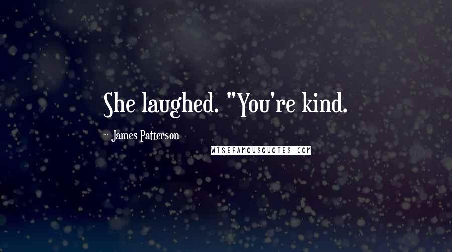James Patterson Quotes: She laughed. "You're kind.