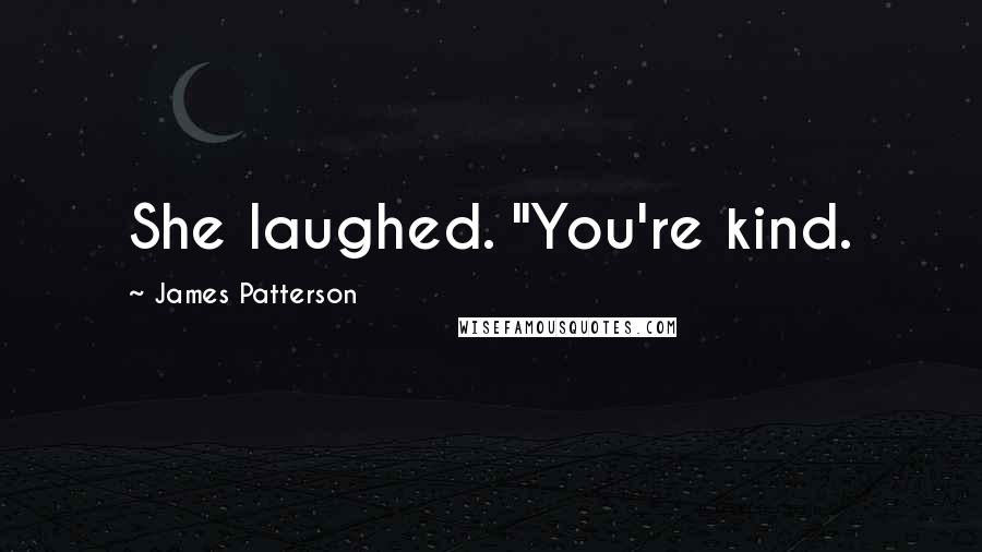 James Patterson Quotes: She laughed. "You're kind.