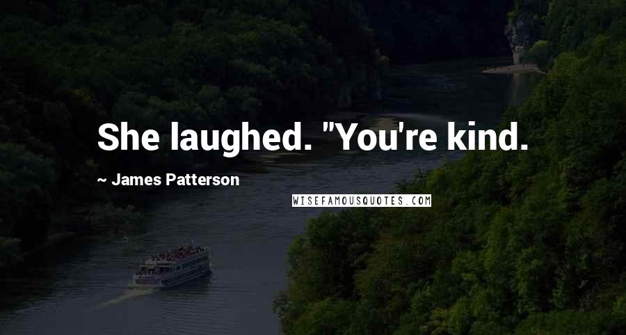 James Patterson Quotes: She laughed. "You're kind.