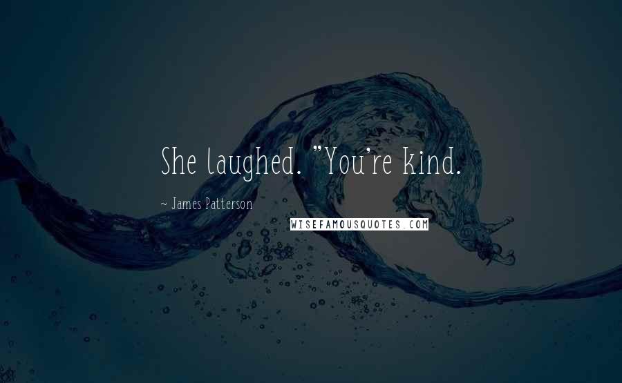 James Patterson Quotes: She laughed. "You're kind.