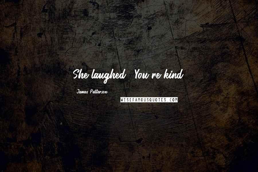 James Patterson Quotes: She laughed. "You're kind.
