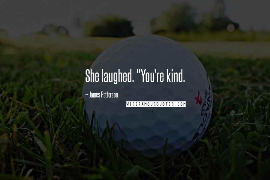 James Patterson Quotes: She laughed. "You're kind.