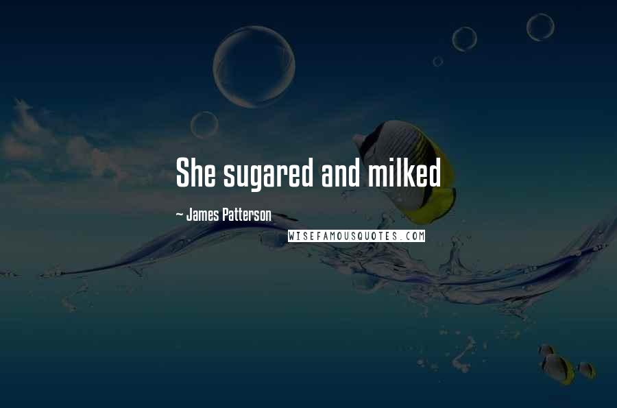 James Patterson Quotes: She sugared and milked