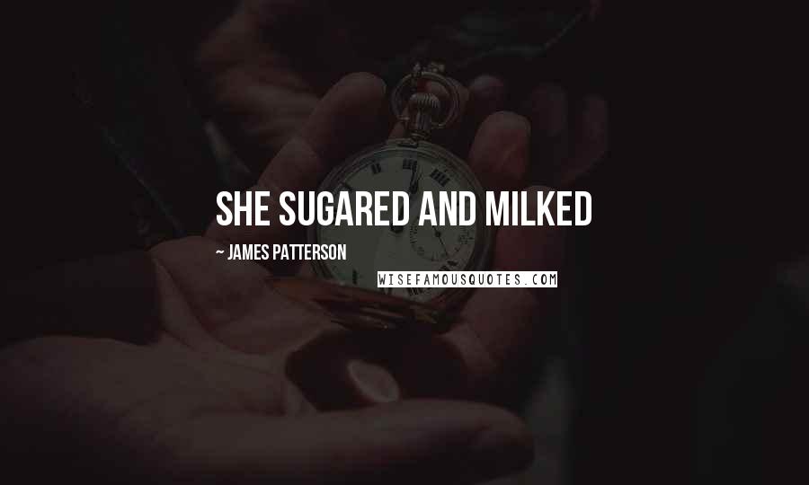 James Patterson Quotes: She sugared and milked
