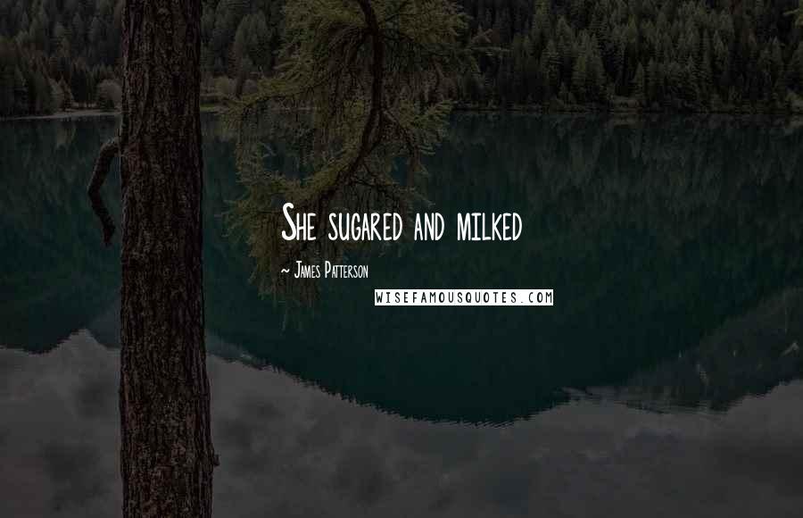 James Patterson Quotes: She sugared and milked