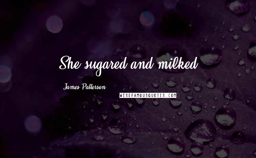 James Patterson Quotes: She sugared and milked