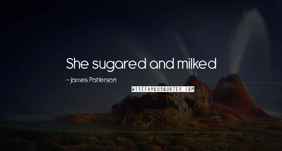 James Patterson Quotes: She sugared and milked