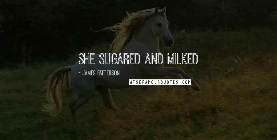 James Patterson Quotes: She sugared and milked