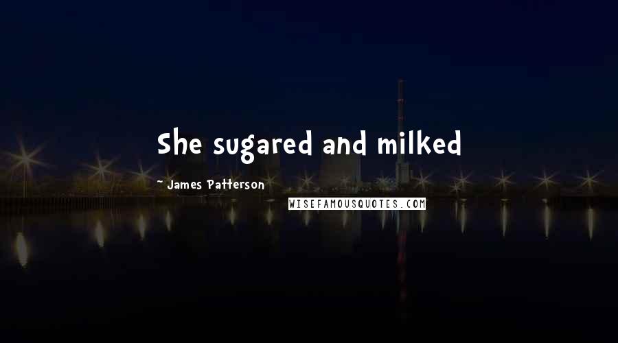 James Patterson Quotes: She sugared and milked