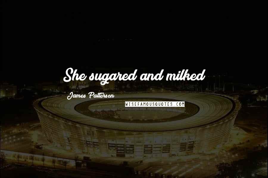 James Patterson Quotes: She sugared and milked