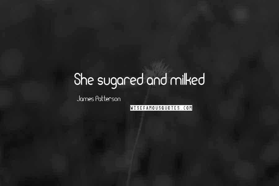 James Patterson Quotes: She sugared and milked
