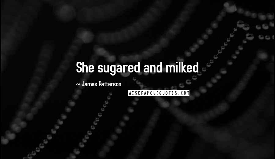 James Patterson Quotes: She sugared and milked