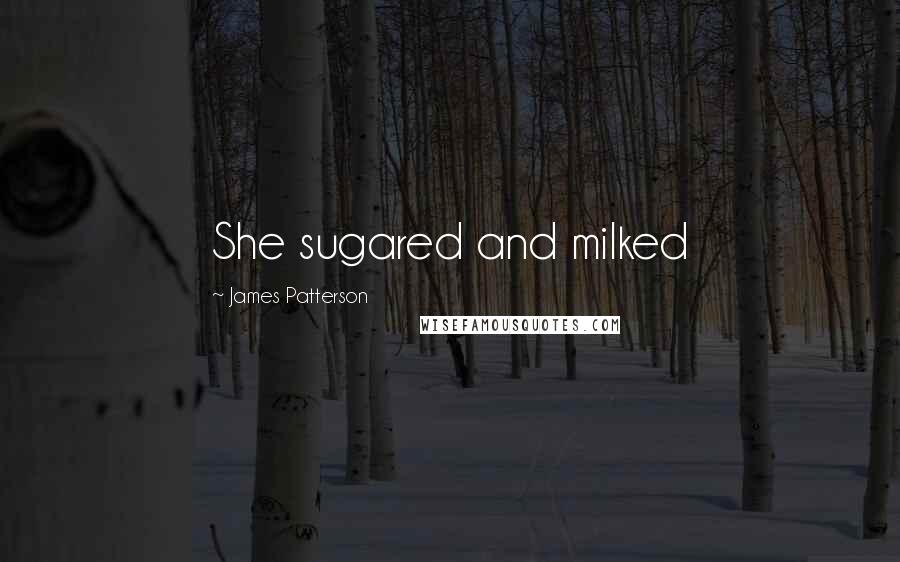 James Patterson Quotes: She sugared and milked