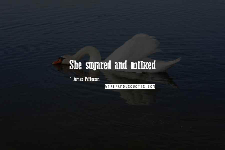 James Patterson Quotes: She sugared and milked