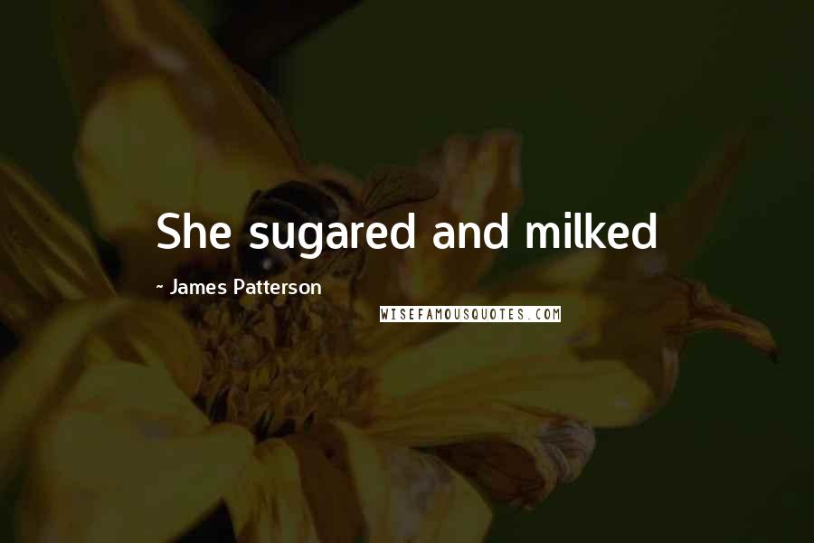 James Patterson Quotes: She sugared and milked
