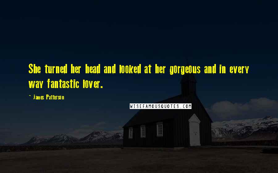 James Patterson Quotes: She turned her head and looked at her gorgeous and in every way fantastic lover.