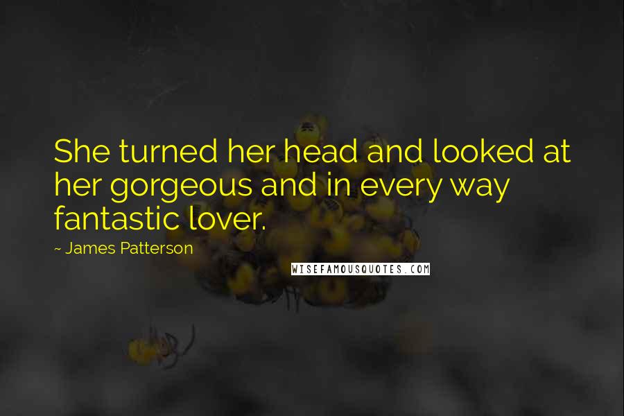 James Patterson Quotes: She turned her head and looked at her gorgeous and in every way fantastic lover.