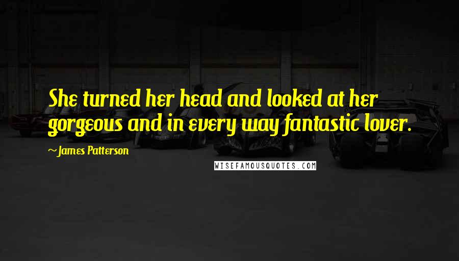 James Patterson Quotes: She turned her head and looked at her gorgeous and in every way fantastic lover.