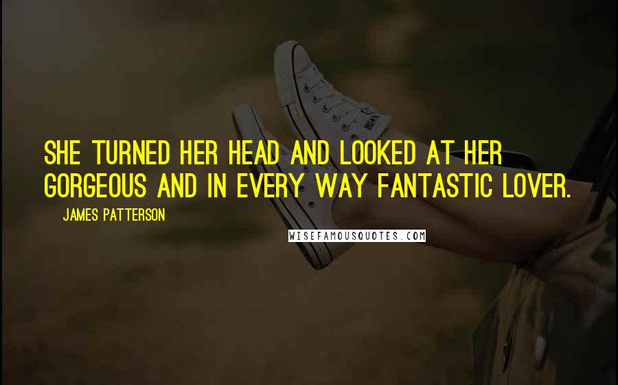 James Patterson Quotes: She turned her head and looked at her gorgeous and in every way fantastic lover.