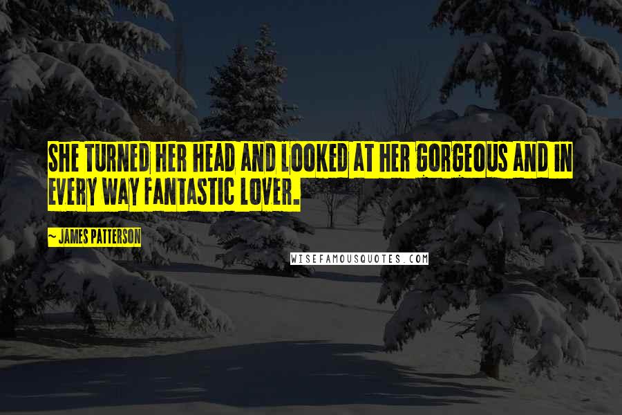 James Patterson Quotes: She turned her head and looked at her gorgeous and in every way fantastic lover.